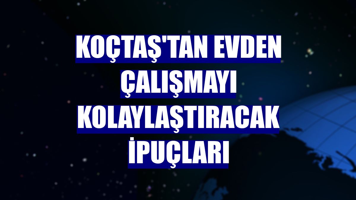Koçtaş'tan evden çalışmayı kolaylaştıracak ipuçları