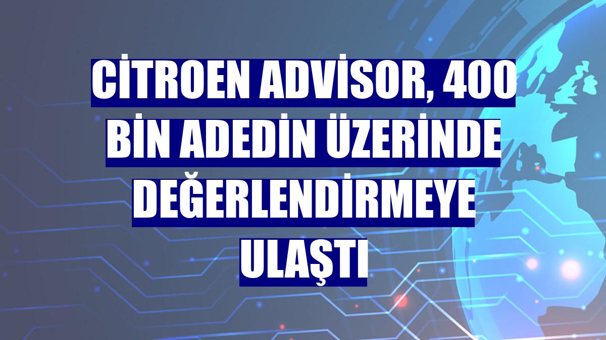 Citroen Advisor, 400 bin adedin üzerinde değerlendirmeye ulaştı