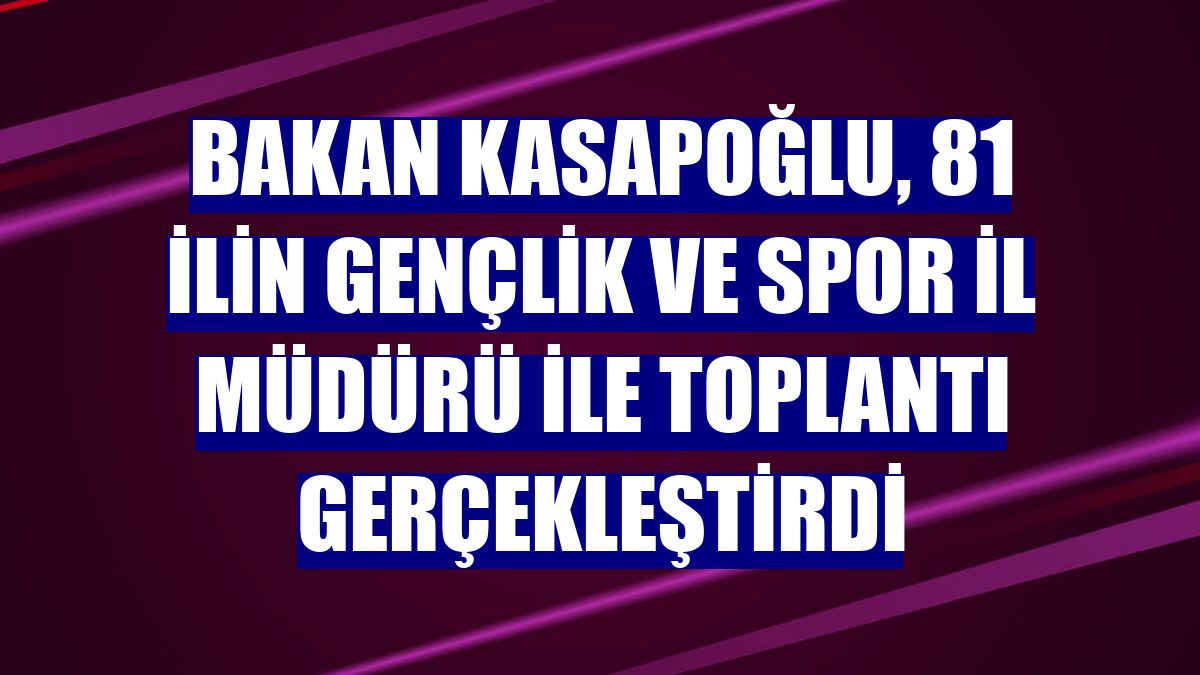 Bakan Kasapoğlu, 81 ilin Gençlik ve Spor İl Müdürü ile toplantı gerçekleştirdi
