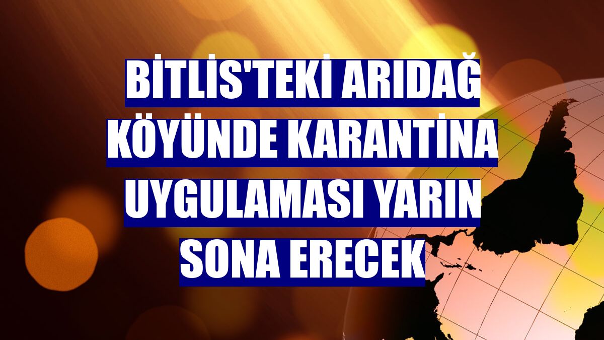 Bitlis'teki Arıdağ köyünde karantina uygulaması yarın sona erecek