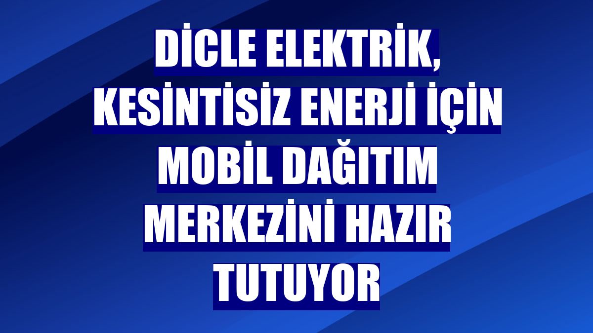 Dicle Elektrik, kesintisiz enerji için mobil dağıtım merkezini hazır tutuyor