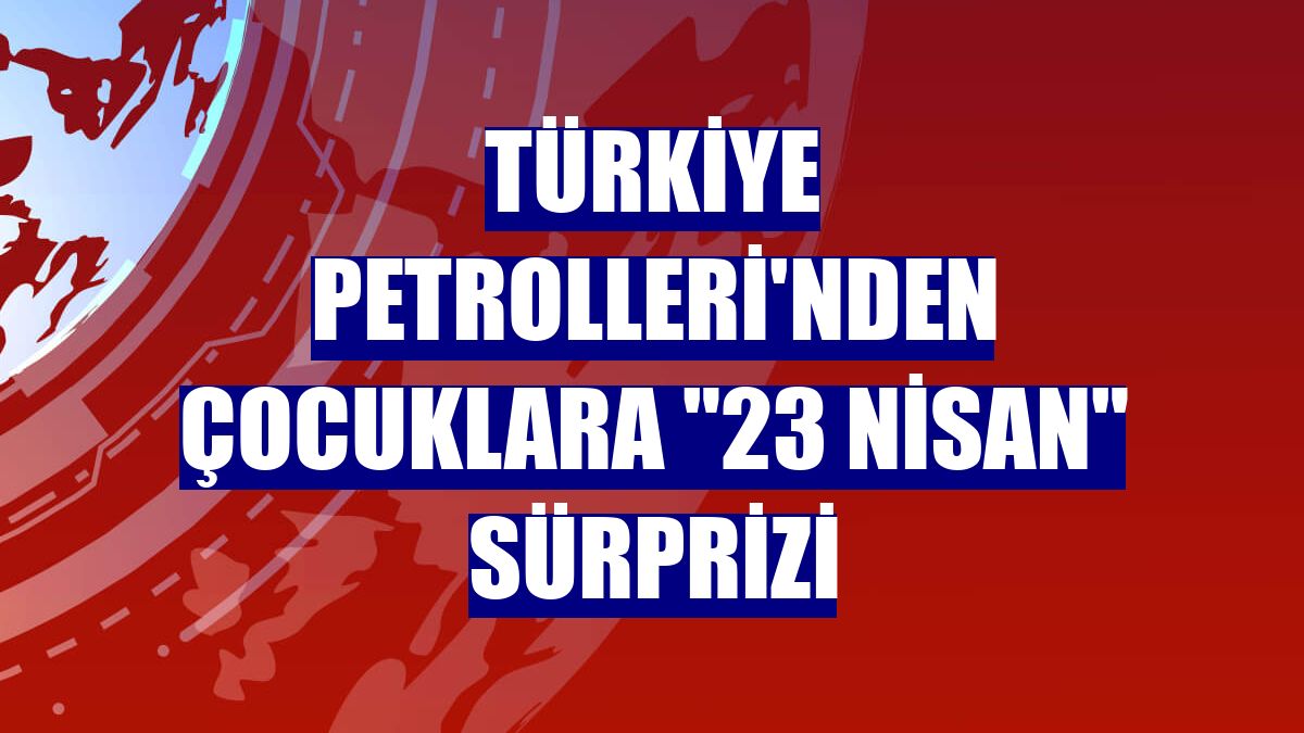 Türkiye Petrolleri'nden çocuklara "23 Nisan" sürprizi