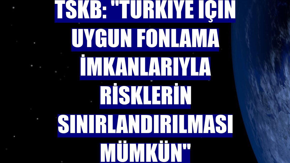 TSKB: "Türkiye için uygun fonlama imkanlarıyla risklerin sınırlandırılması mümkün"
