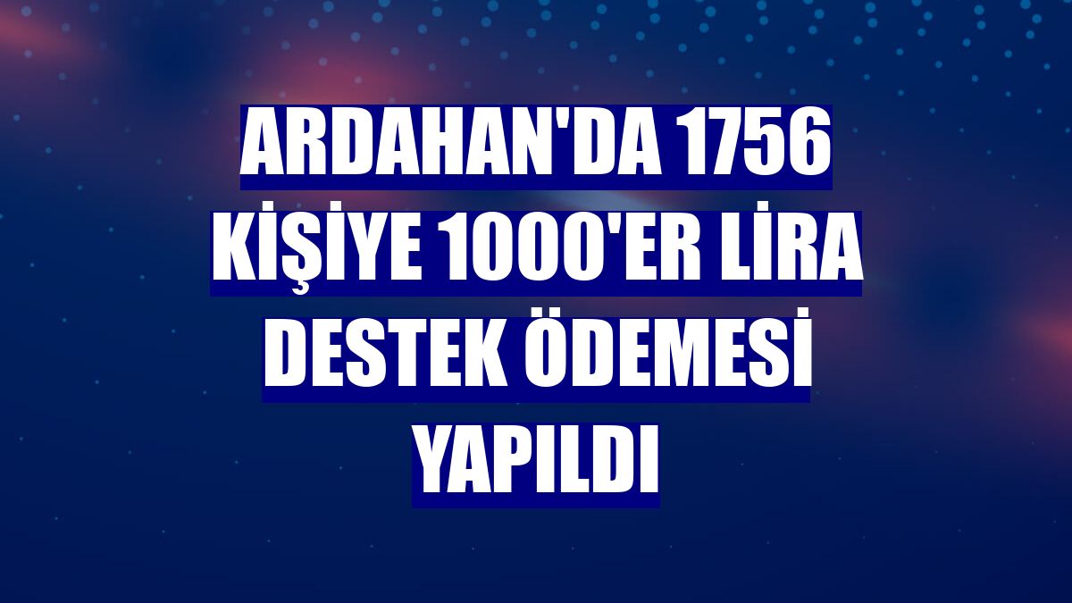 Ardahan'da 1756 kişiye 1000'er lira destek ödemesi yapıldı