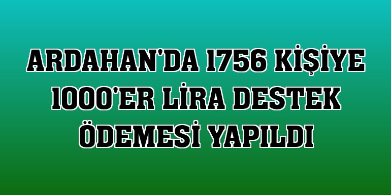 Ardahan'da 1756 kişiye 1000'er lira destek ödemesi yapıldı