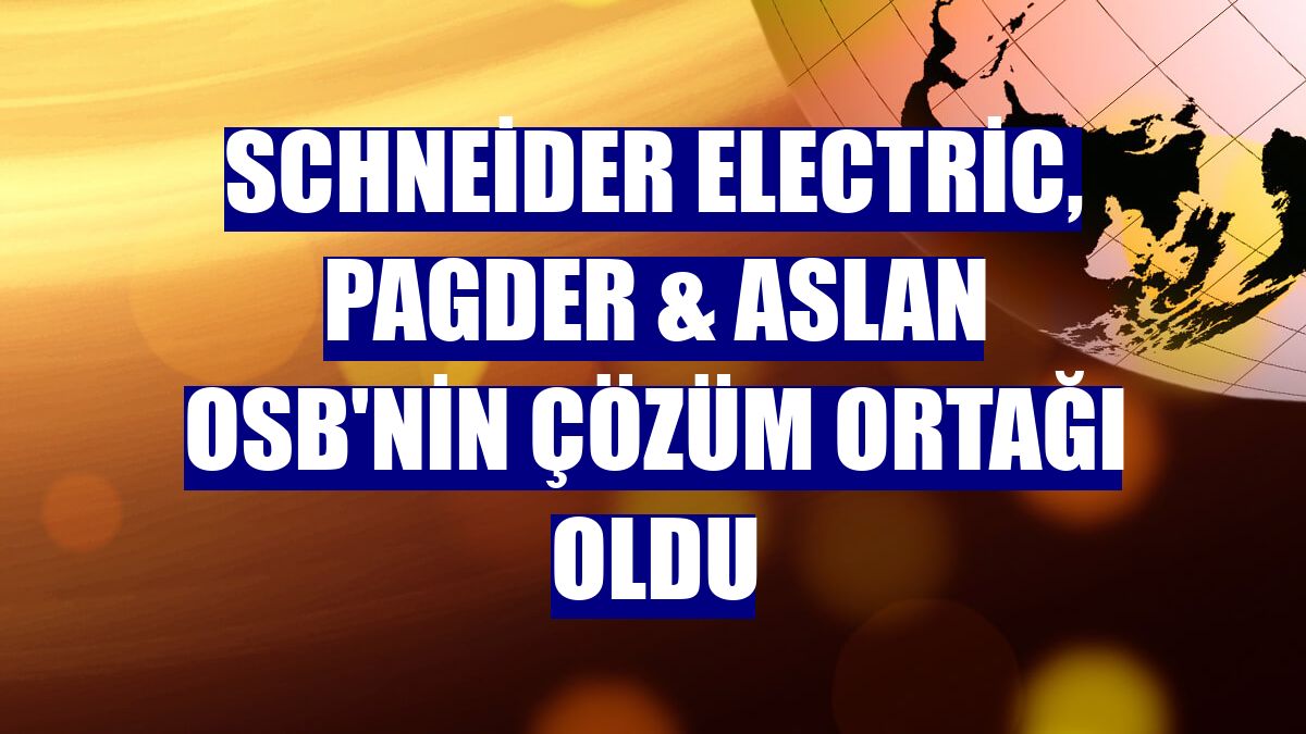 Schneider Electric, PAGDER & ASLAN OSB'nin çözüm ortağı oldu