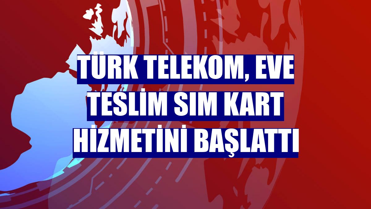 Türk Telekom, eve teslim SIM kart hizmetini başlattı
