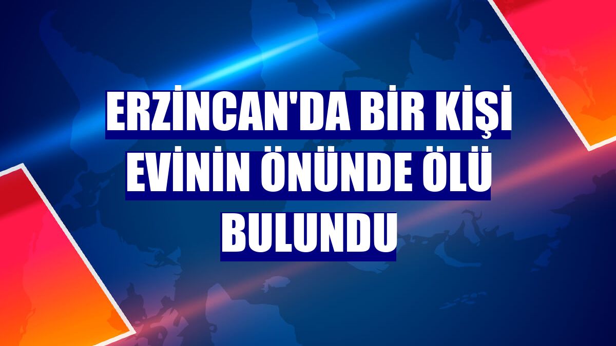Erzincan'da bir kişi evinin önünde ölü bulundu