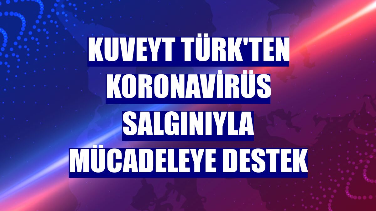 Kuveyt Türk'ten koronavirüs salgınıyla mücadeleye destek