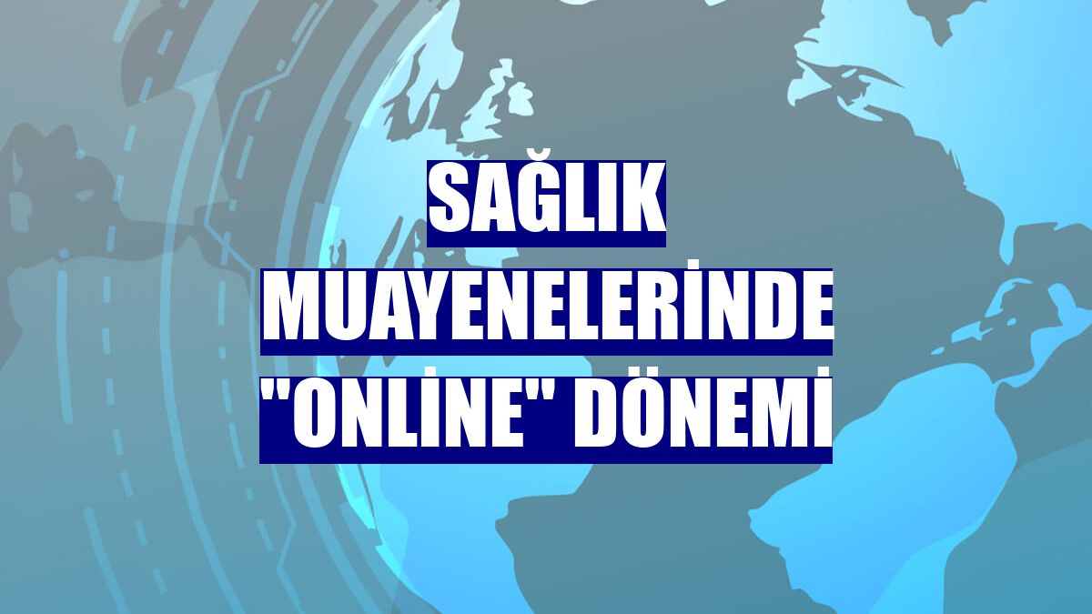 Sağlık muayenelerinde "online" dönemi