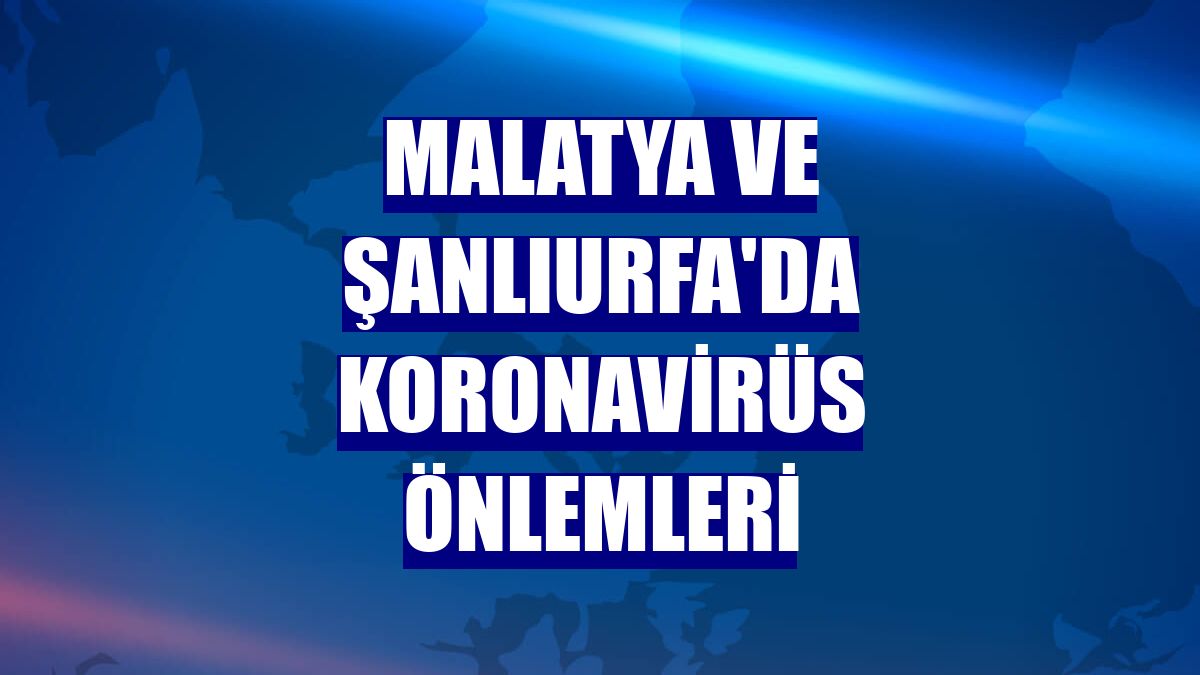Malatya ve Şanlıurfa'da koronavirüs önlemleri
