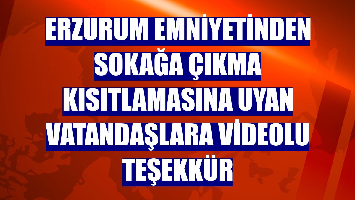Erzurum emniyetinden sokağa çıkma kısıtlamasına uyan vatandaşlara videolu teşekkür