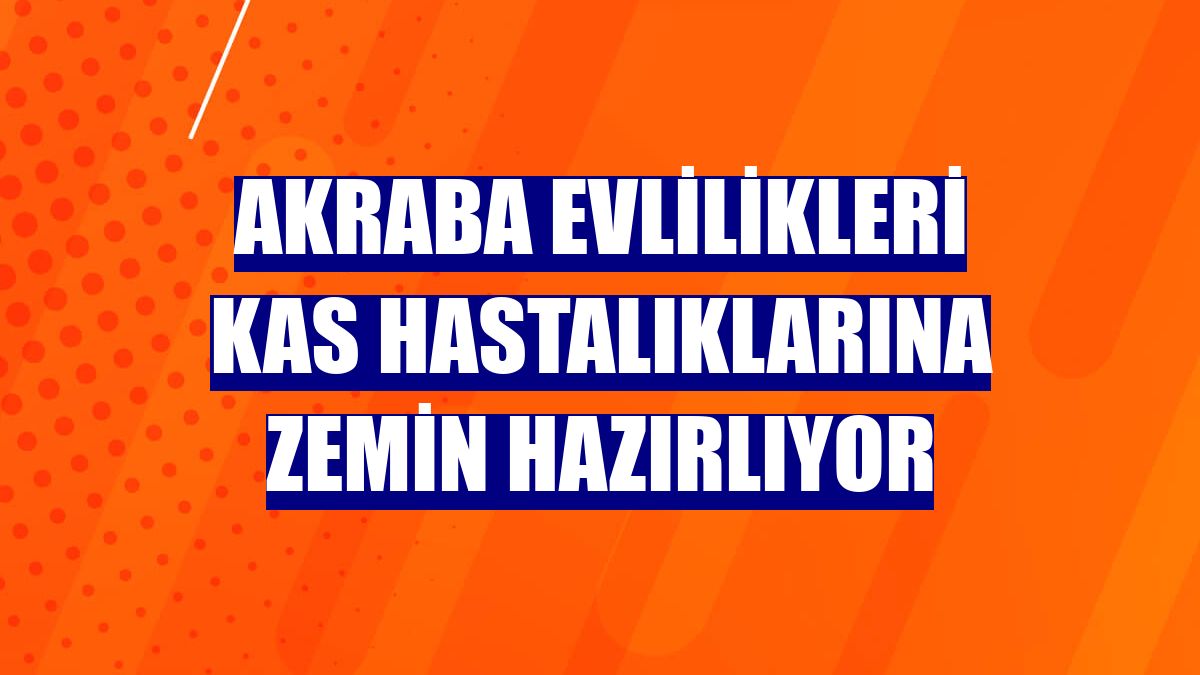 Akraba evlilikleri kas hastalıklarına zemin hazırlıyor