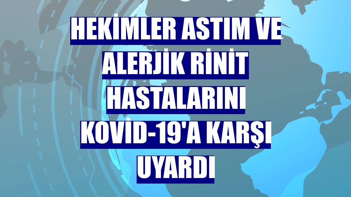 Hekimler astım ve alerjik rinit hastalarını Kovid-19'a karşı uyardı