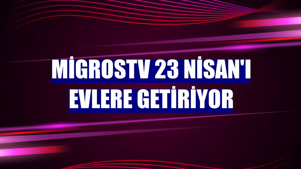 MigrosTV 23 Nisan'ı evlere getiriyor