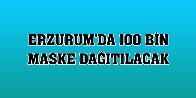 Erzurum'da 100 bin maske dağıtılacak