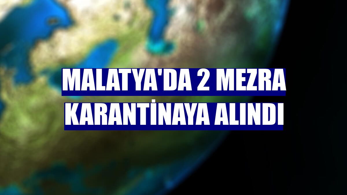 Malatya'da 2 mezra karantinaya alındı