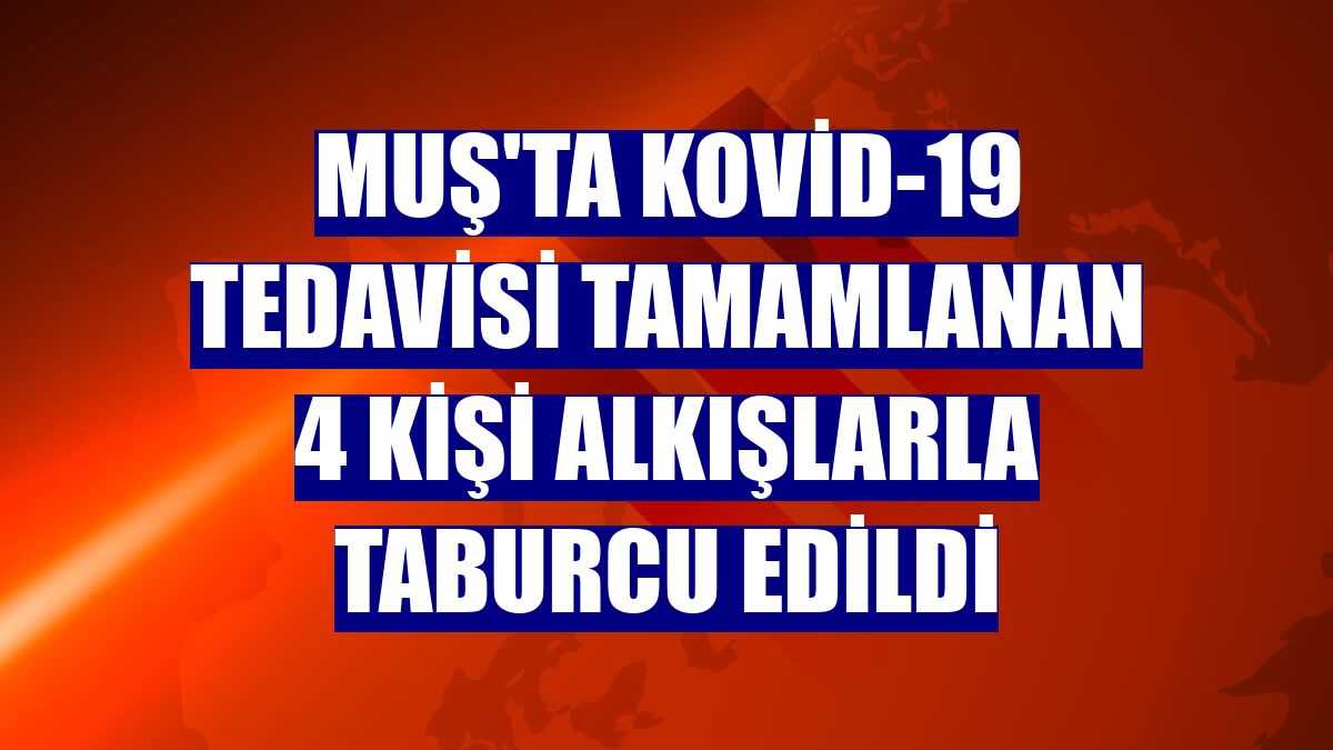 Muş'ta Kovid-19 tedavisi tamamlanan 4 kişi alkışlarla taburcu edildi