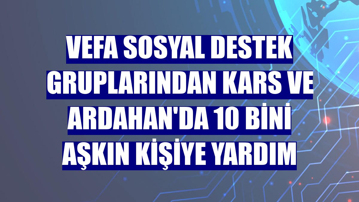Vefa Sosyal Destek gruplarından Kars ve Ardahan'da 10 bini aşkın kişiye yardım