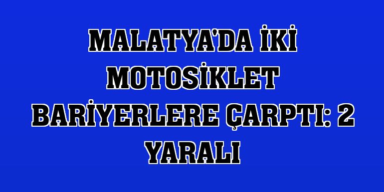 Malatya'da iki motosiklet bariyerlere çarptı: 2 yaralı