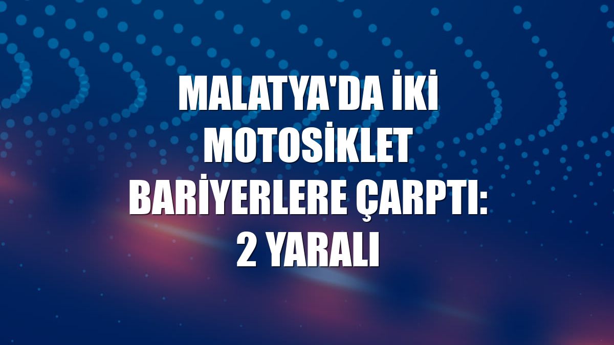 Malatya'da iki motosiklet bariyerlere çarptı: 2 yaralı
