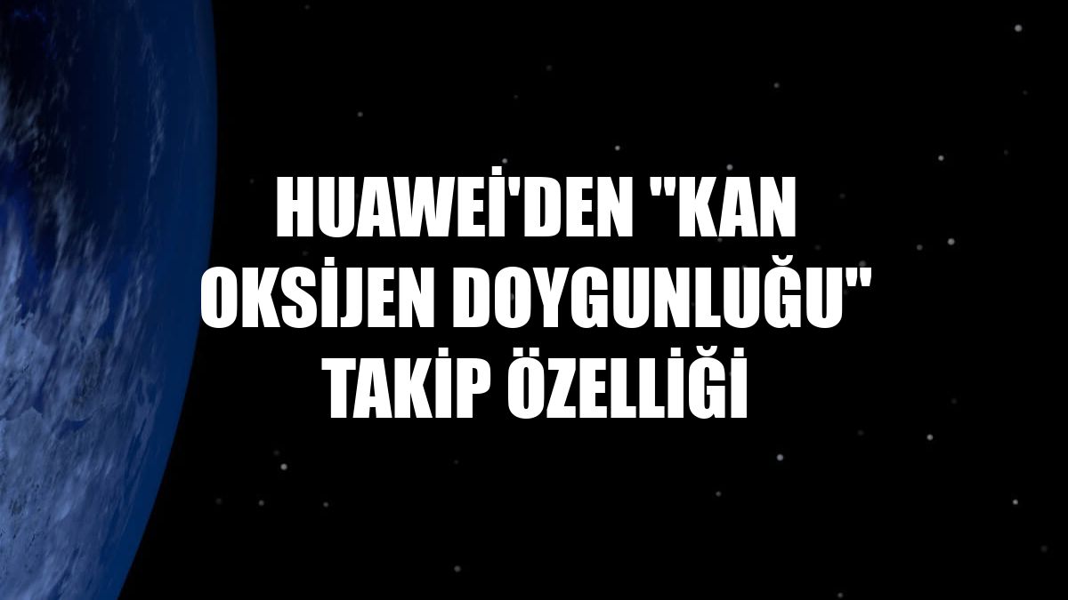 Huawei'den "kan oksijen doygunluğu" takip özelliği