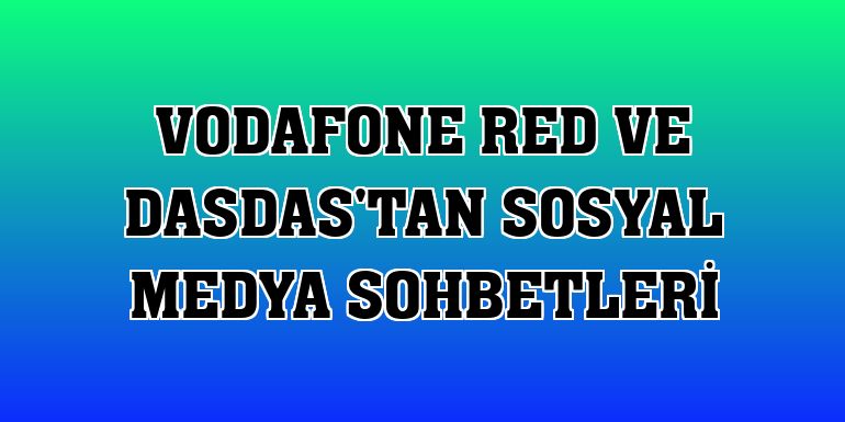 Vodafone Red ve DASDAS'tan sosyal medya sohbetleri