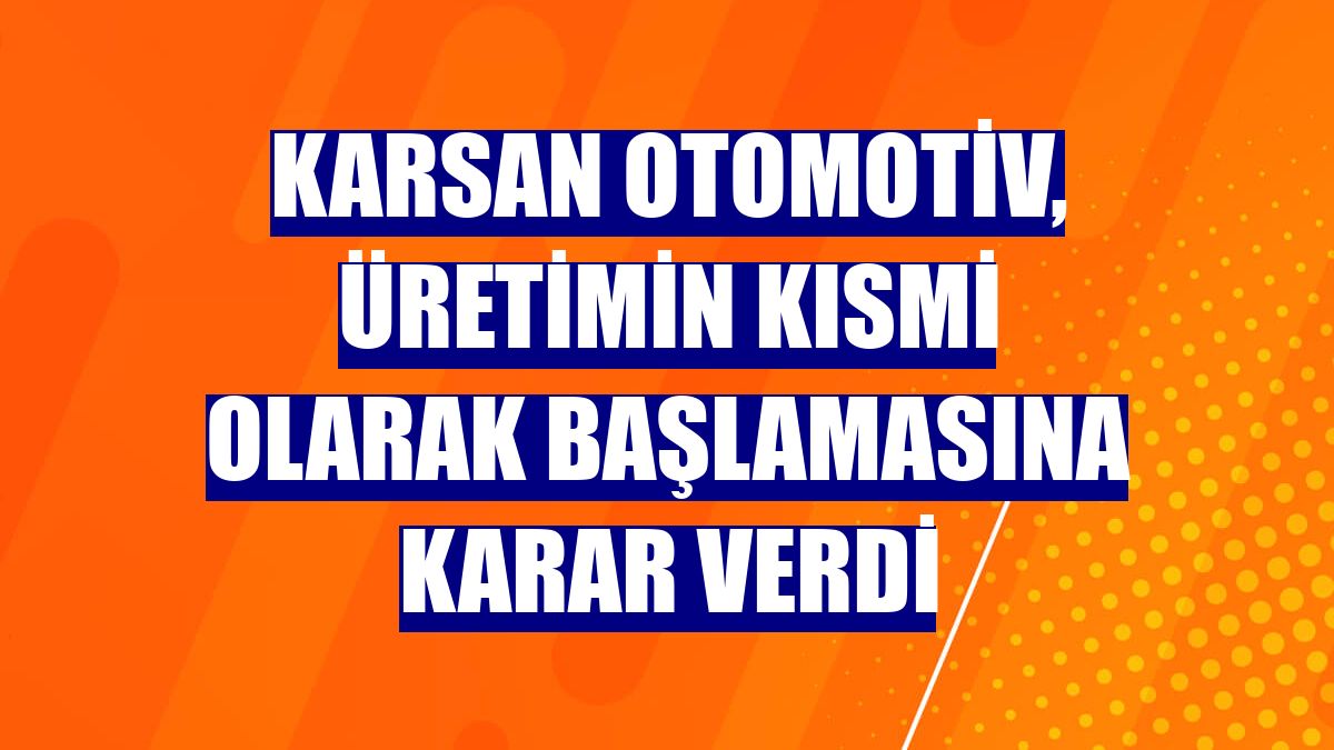 Karsan Otomotiv, üretimin kısmi olarak başlamasına karar verdi
