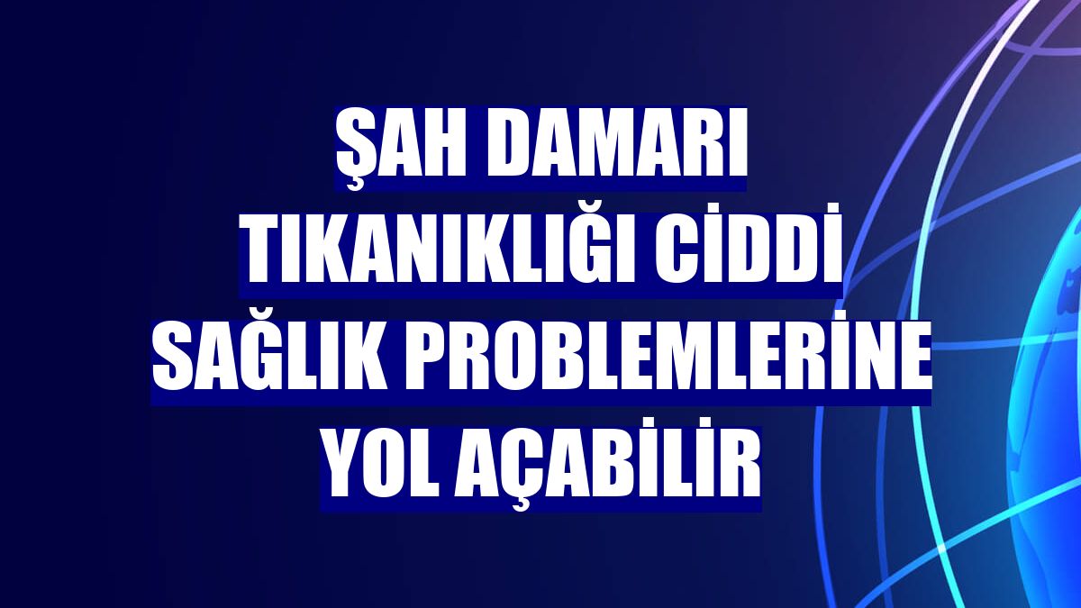 Şah damarı tıkanıklığı ciddi sağlık problemlerine yol açabilir