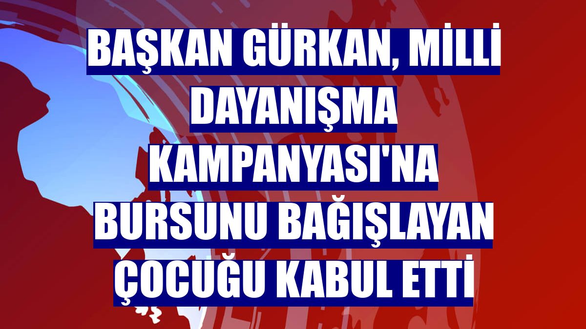 Başkan Gürkan, Milli Dayanışma Kampanyası'na bursunu bağışlayan çocuğu kabul etti