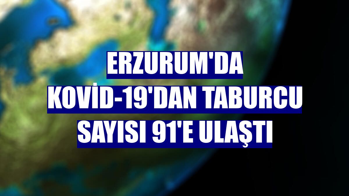 Erzurum'da Kovid-19'dan taburcu sayısı 91'e ulaştı