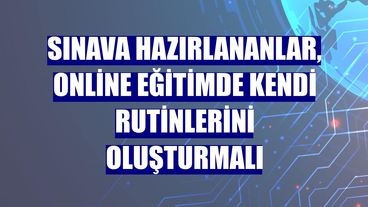 Sınava hazırlananlar, online eğitimde kendi rutinlerini oluşturmalı