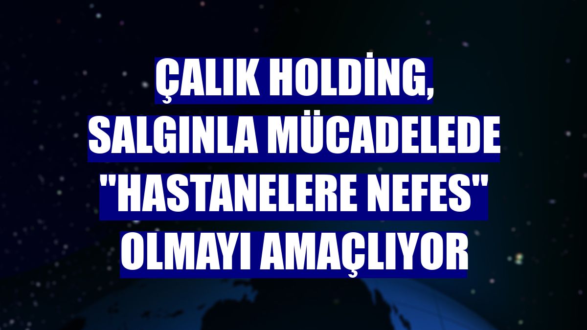 Çalık Holding, salgınla mücadelede "hastanelere nefes" olmayı amaçlıyor