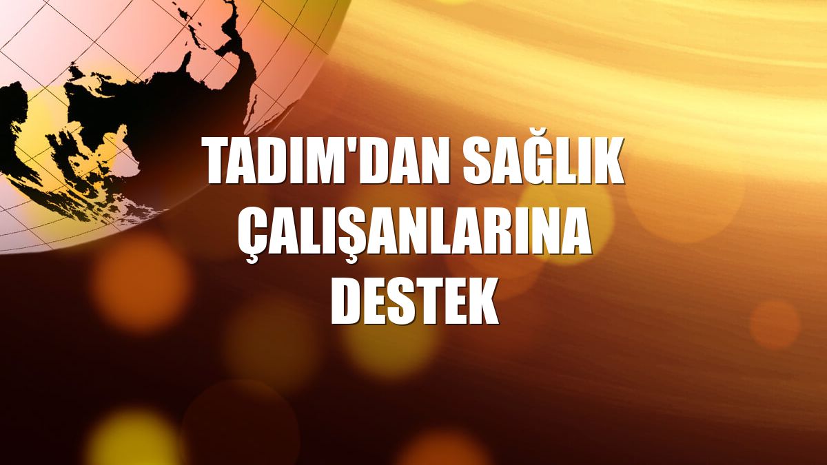 Tadım'dan sağlık çalışanlarına destek