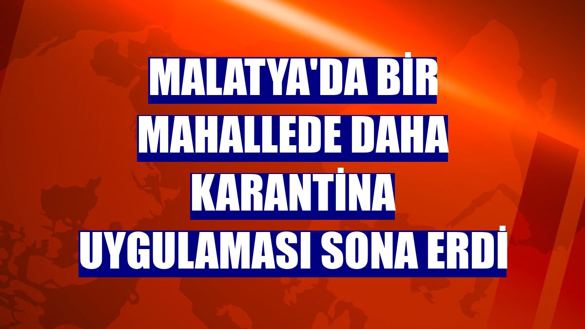 Malatya'da bir mahallede daha karantina uygulaması sona erdi