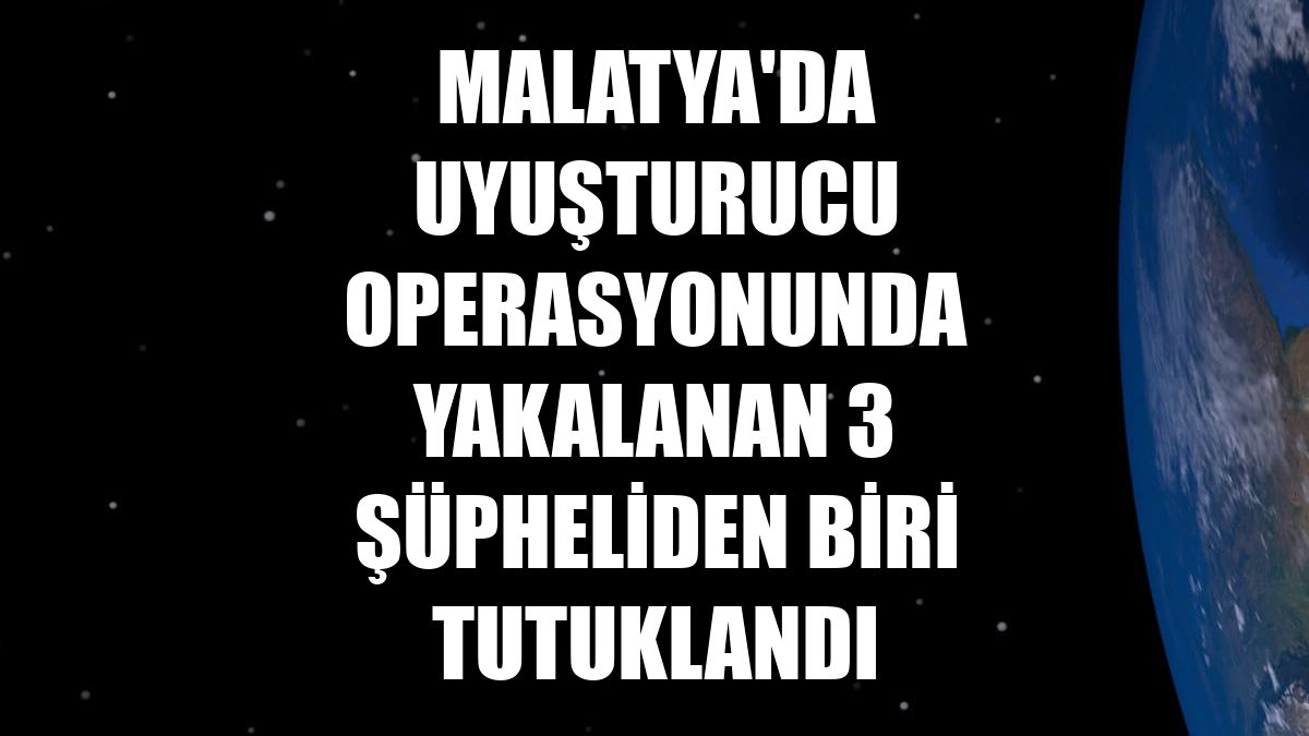 Malatya'da uyuşturucu operasyonunda yakalanan 3 şüpheliden biri tutuklandı