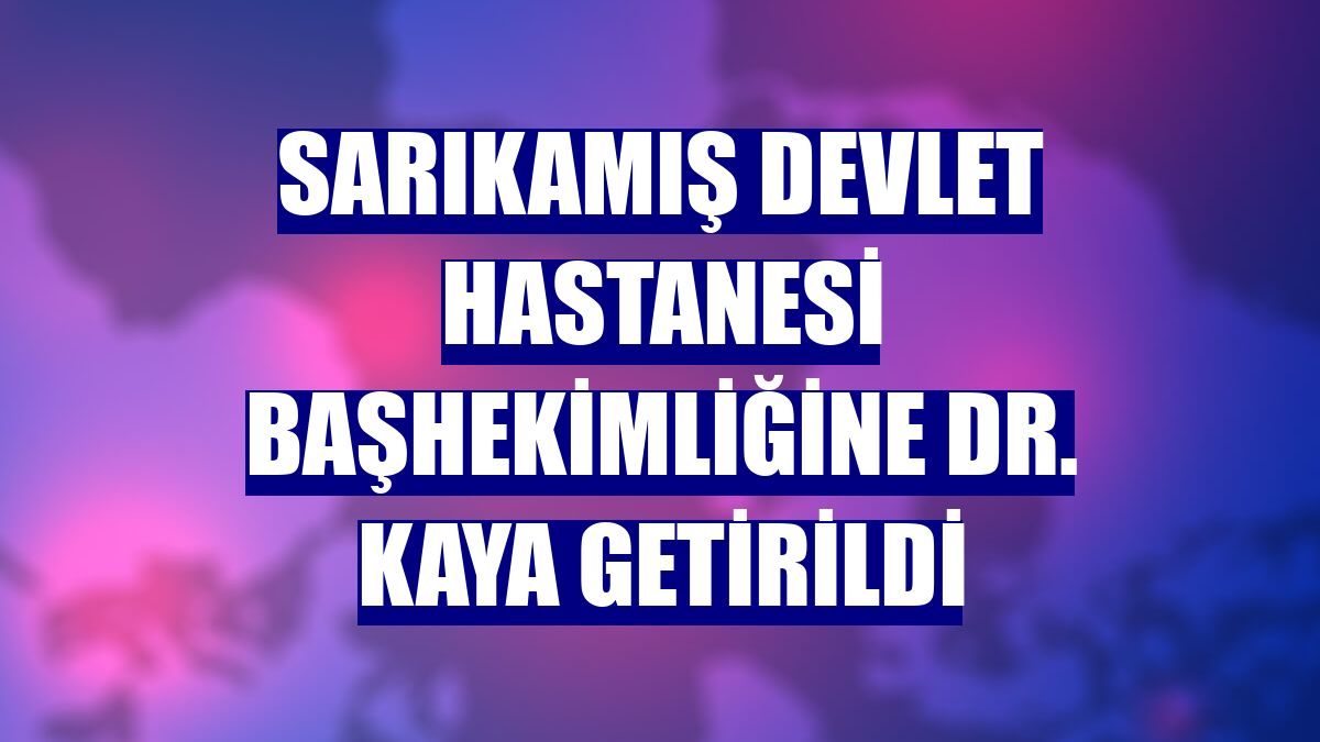 Sarıkamış Devlet Hastanesi Başhekimliğine Dr. Kaya getirildi