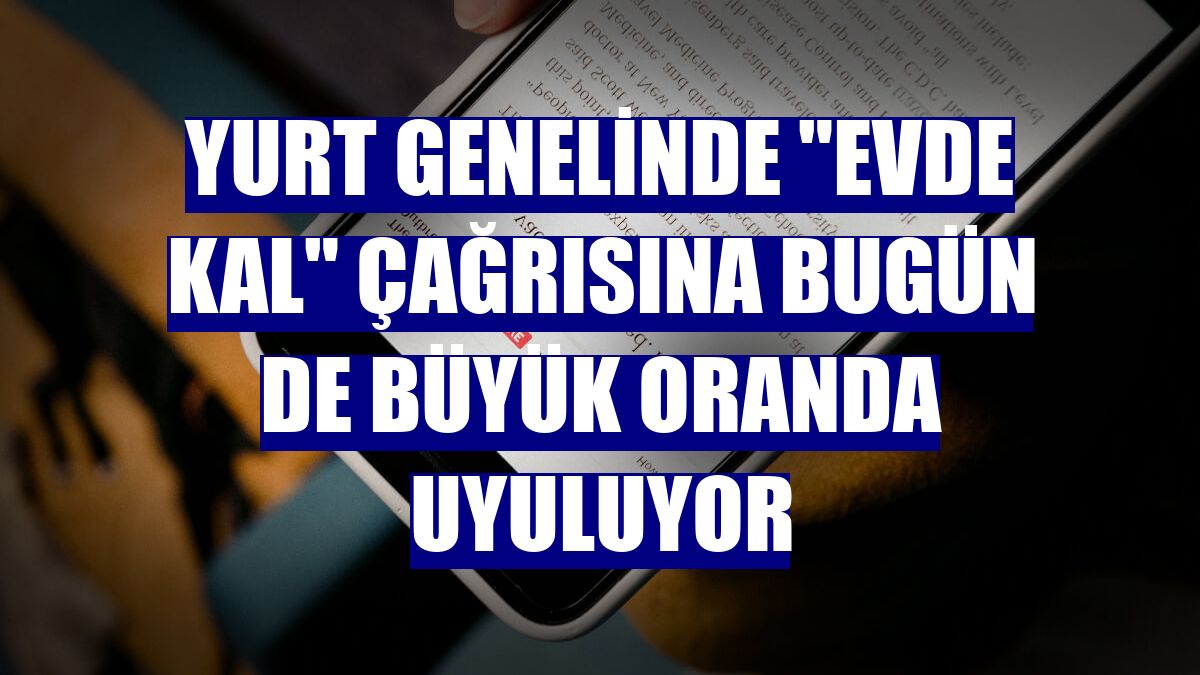 Yurt genelinde "Evde kal" çağrısına bugün de büyük oranda uyuluyor