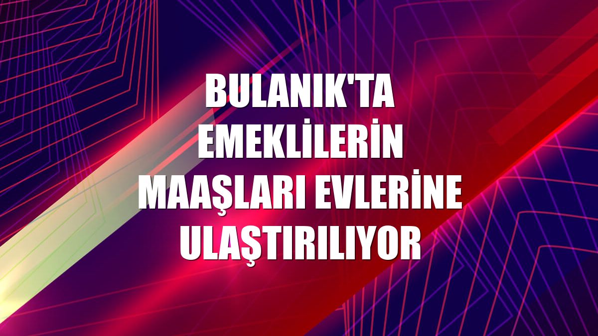 Bulanık'ta emeklilerin maaşları evlerine ulaştırılıyor