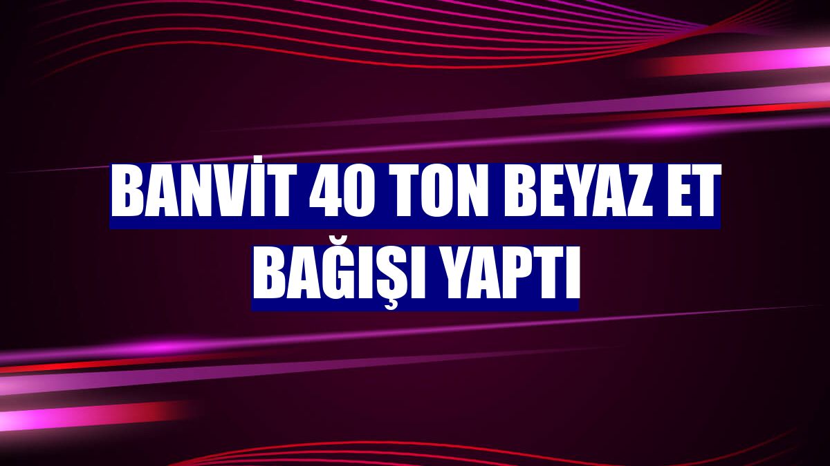Banvit 40 ton beyaz et bağışı yaptı