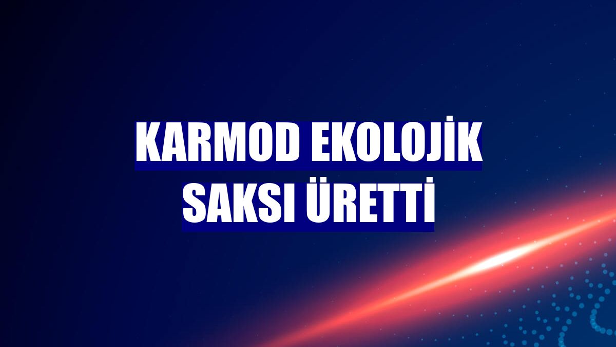 Karmod ekolojik saksı üretti