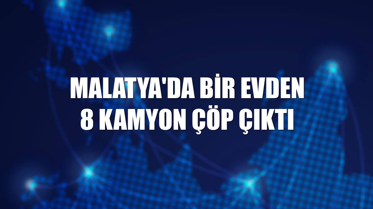 Malatya'da bir evden 8 kamyon çöp çıktı