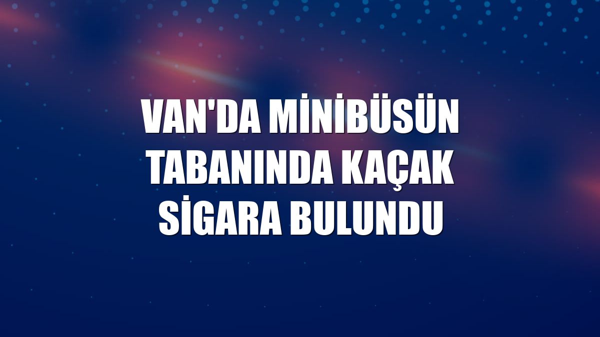 Van'da minibüsün tabanında kaçak sigara bulundu