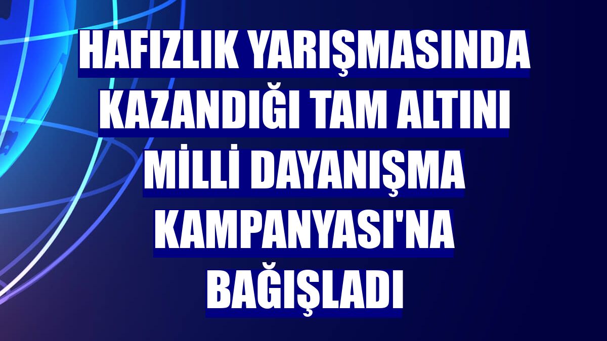 Hafızlık yarışmasında kazandığı tam altını Milli Dayanışma Kampanyası'na bağışladı