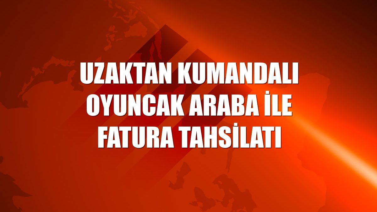 Uzaktan kumandalı oyuncak araba ile fatura tahsilatı