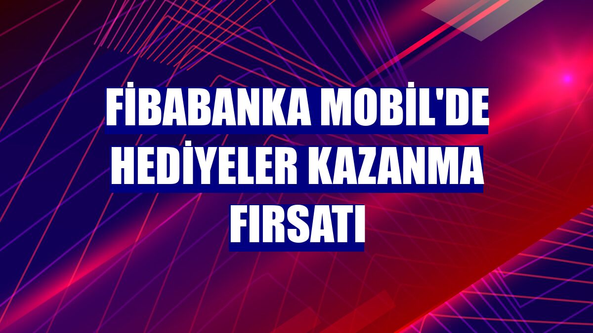 Fibabanka Mobil'de hediyeler kazanma fırsatı