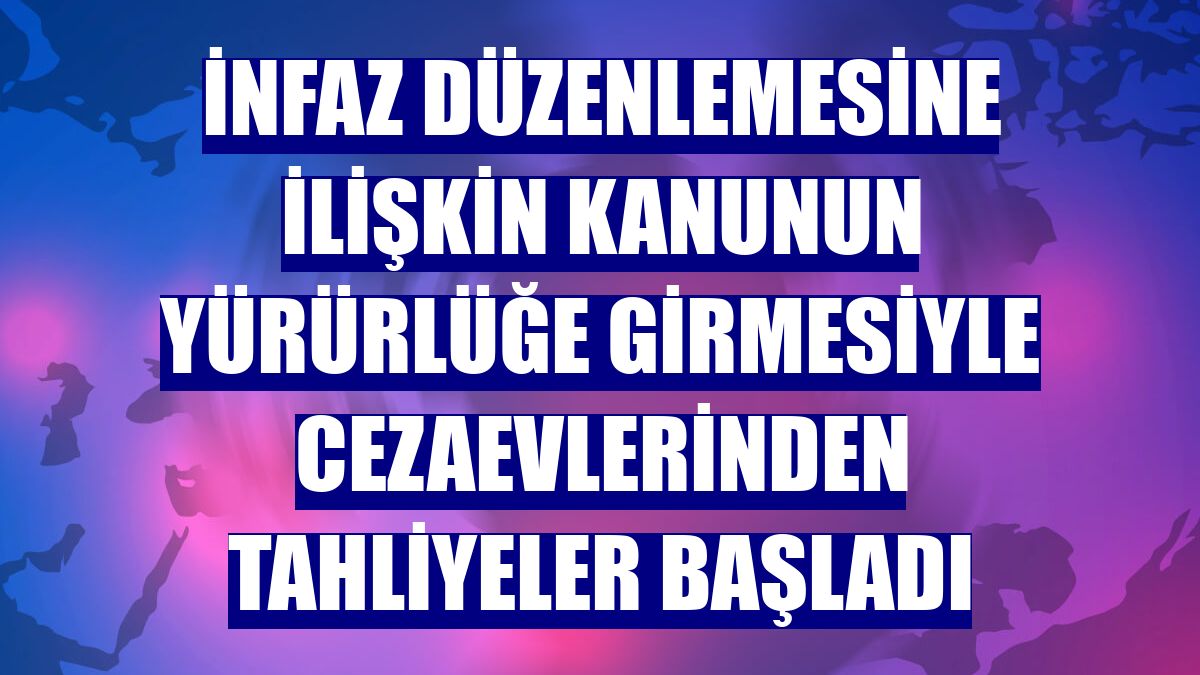 İnfaz düzenlemesine ilişkin kanunun yürürlüğe girmesiyle cezaevlerinden tahliyeler başladı