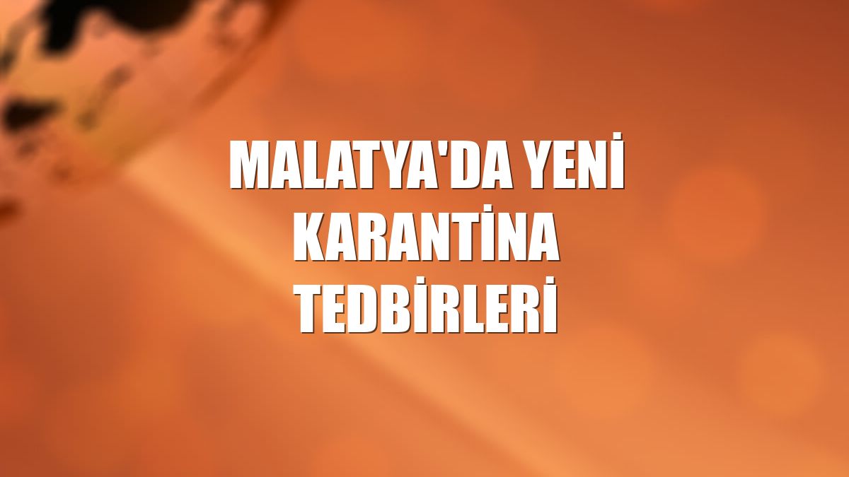 Malatya'da yeni karantina tedbirleri