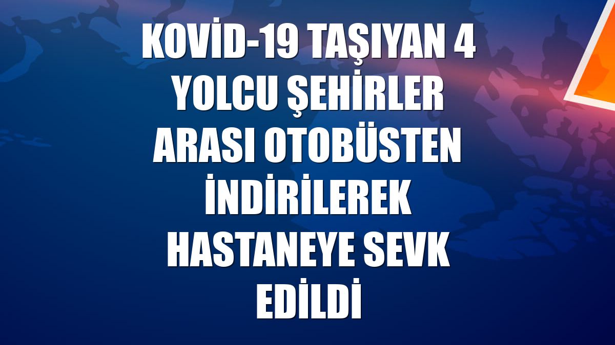 Kovid-19 taşıyan 4 yolcu şehirler arası otobüsten indirilerek hastaneye sevk edildi