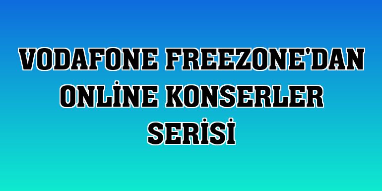 Vodafone FreeZone'dan online konserler serisi